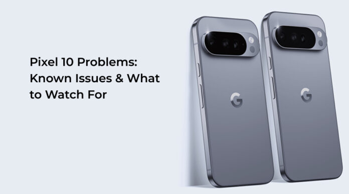 Pixel 10 Problems Known Issues & What to Watch For